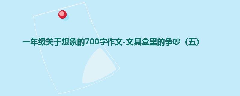 一年级关于想象的700字作文-文具盒里的争吵（五）