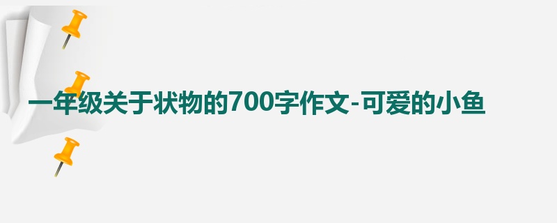 一年级关于状物的700字作文-可爱的小鱼