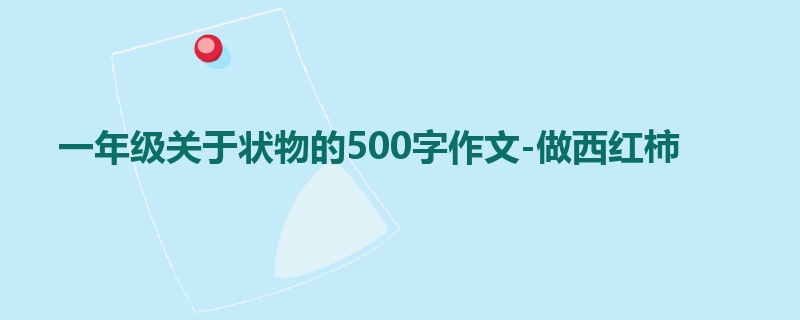 一年级关于状物的500字作文-做西红柿