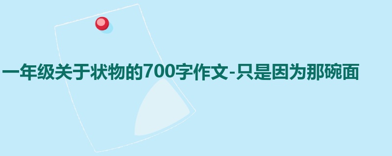 一年级关于状物的700字作文-只是因为那碗面