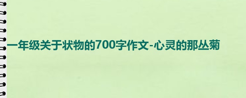 一年级关于状物的700字作文-心灵的那丛菊