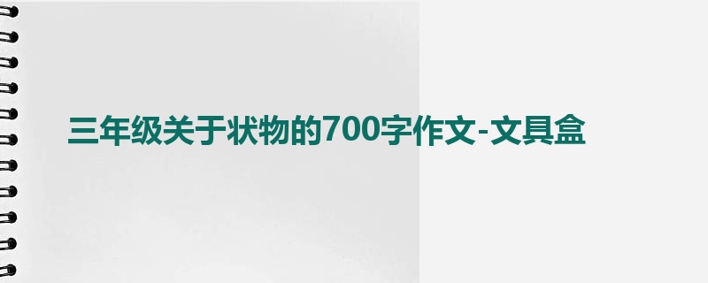 三年级关于状物的700字作文-文具盒
