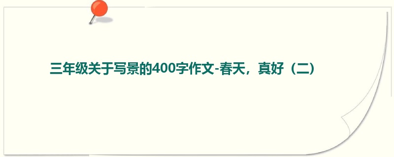 三年级关于写景的400字作文-春天，真好（二）
