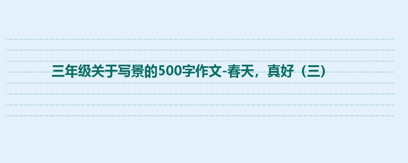 三年级关于写景的500字作文-春天,真好(三)