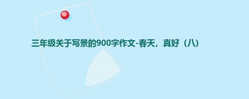 三年级关于写景的900字作文-春天,真好(八)