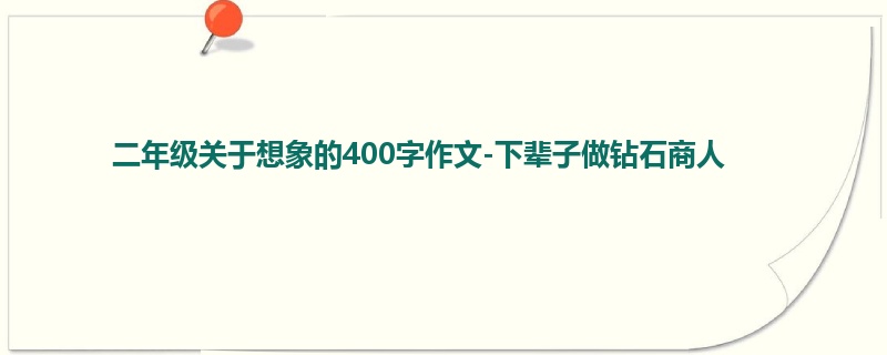 二年级关于想象的400字作文-下辈子做钻石商人