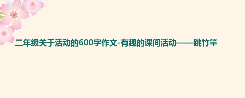 二年级关于活动的600字作文-有趣的课间活动——跳竹竿
