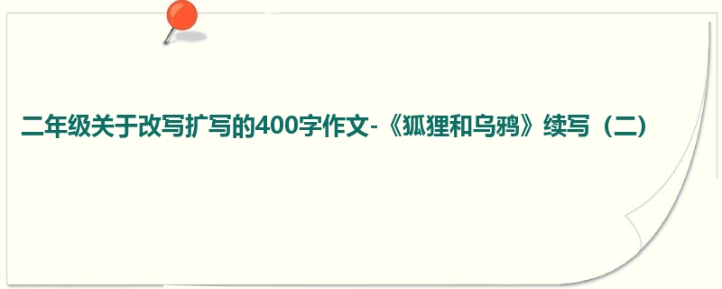 二年级关于改写扩写的400字作文-《狐狸和乌鸦》续写(二)