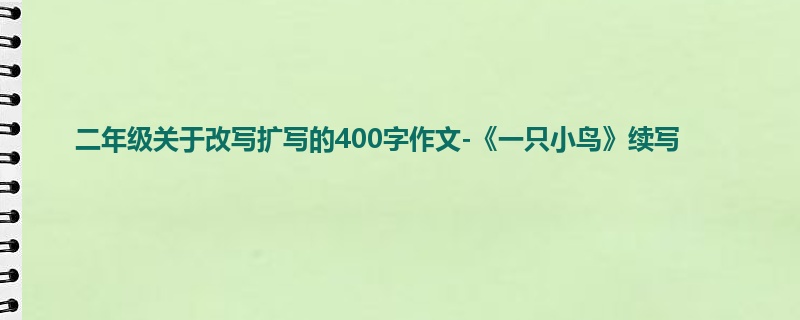 二年级关于改写扩写的400字作文-《一只小鸟》续写