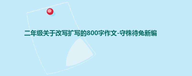 二年级关于改写扩写的800字作文-守株待兔新编