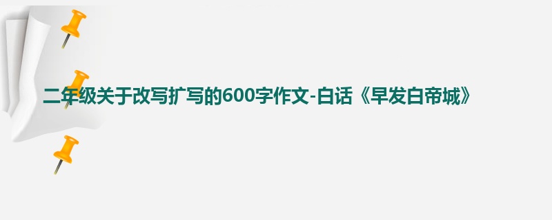 二年级关于改写扩写的600字作文-白话《早发白帝城》