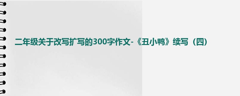 二年级关于改写扩写的300字作文-《丑小鸭》续写(四)