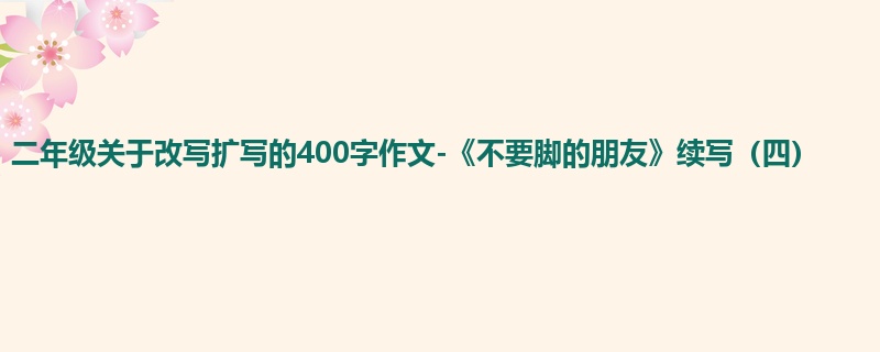二年级关于改写扩写的400字作文-《不要脚的朋友》续写(四)