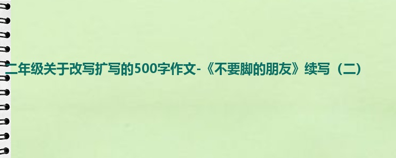 二年级关于改写扩写的500字作文-《不要脚的朋友》续写(二)