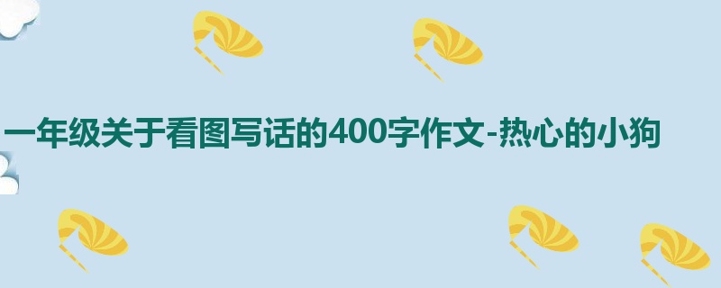 一年级关于看图写话的400字作文-热心的小狗