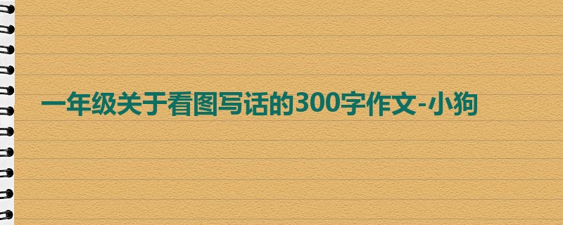 一年级关于看图写话的300字作文-小狗