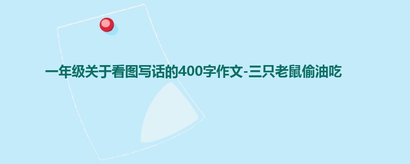 一年级关于看图写话的400字作文-三只老鼠偷油吃