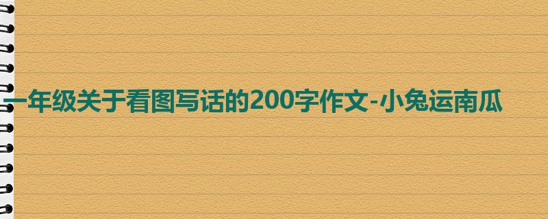 一年级关于看图写话的200字作文-小兔运南瓜