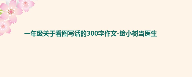 一年级关于看图写话的300字作文-给小树当医生