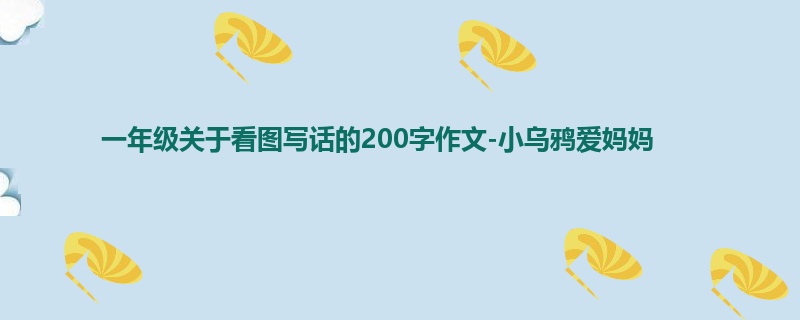 一年级关于看图写话的200字作文-小乌鸦爱妈妈