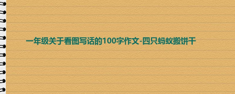 一年级关于看图写话的100字作文-四只蚂蚁搬饼干