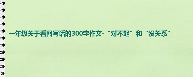 一年级关于看图写话的300字作文-“对不起”和“没关系”