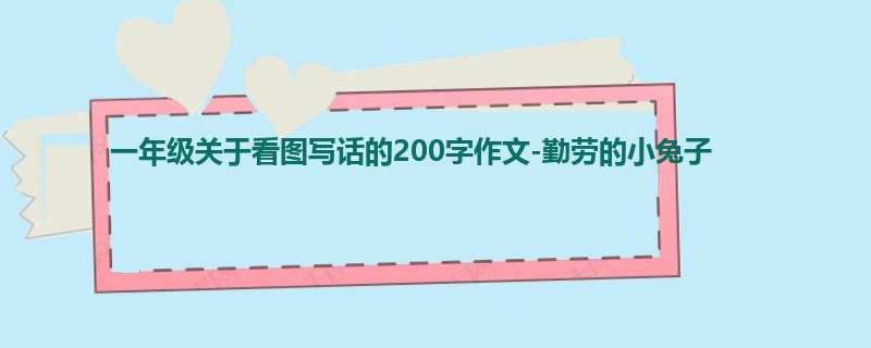 一年级关于看图写话的200字作文-勤劳的小兔子