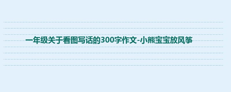 一年级关于看图写话的300字作文-小熊宝宝放风筝