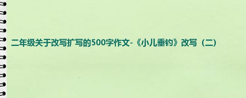 二年级关于改写扩写的500字作文-《小儿垂钓》改写(二)