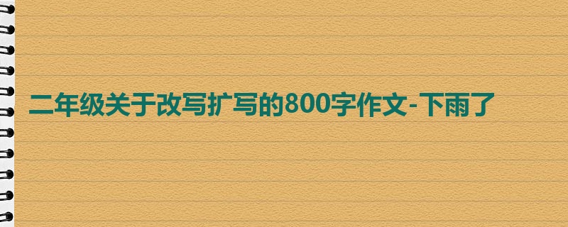 二年级关于改写扩写的800字作文-下雨了