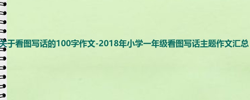 一年级关于看图写话的100字作文-2018年小学一年级看图写话主题作文汇总