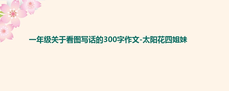 一年级关于看图写话的300字作文-太阳花四姐妹