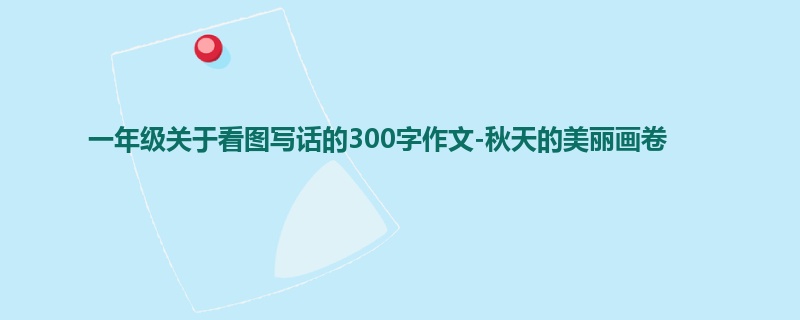 一年级关于看图写话的300字作文-秋天的美丽画卷
