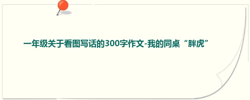 一年级关于看图写话的300字作文-我的同桌“胖虎”