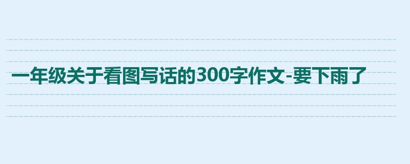 一年级关于看图写话的300字作文-要下雨了