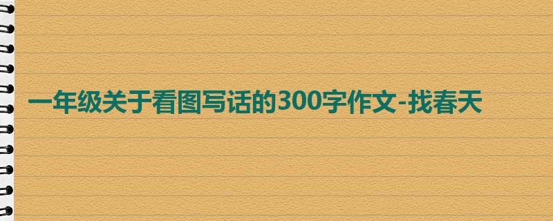 一年级关于看图写话的300字作文-找春天