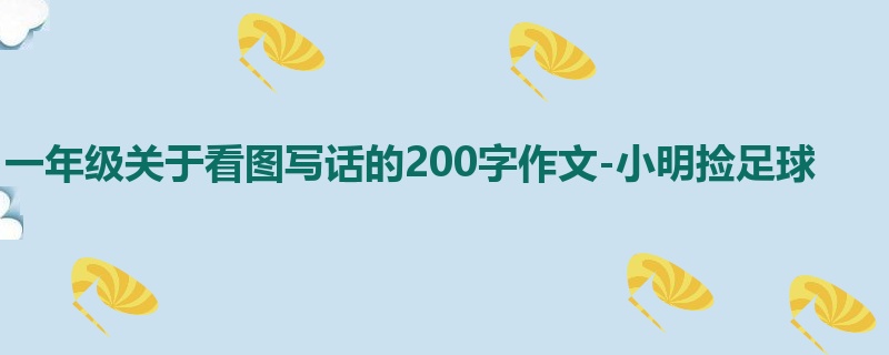 一年级关于看图写话的200字作文-小明捡足球