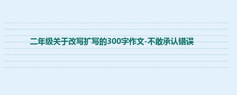 二年级关于改写扩写的300字作文-不敢承认错误