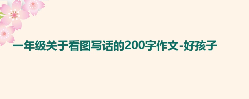 一年级关于看图写话的200字作文-好孩子