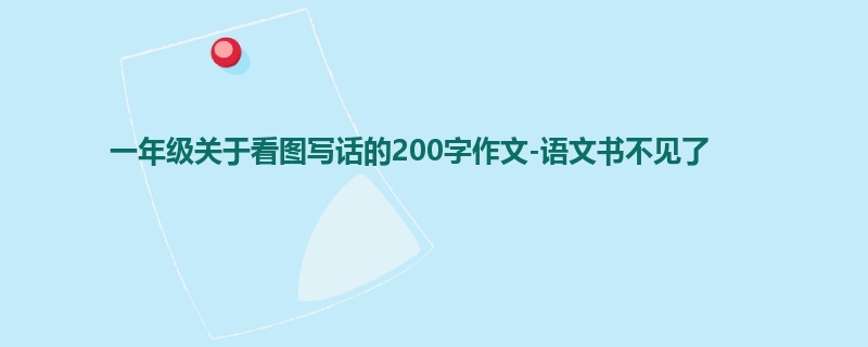 一年级关于看图写话的200字作文-语文书不见了