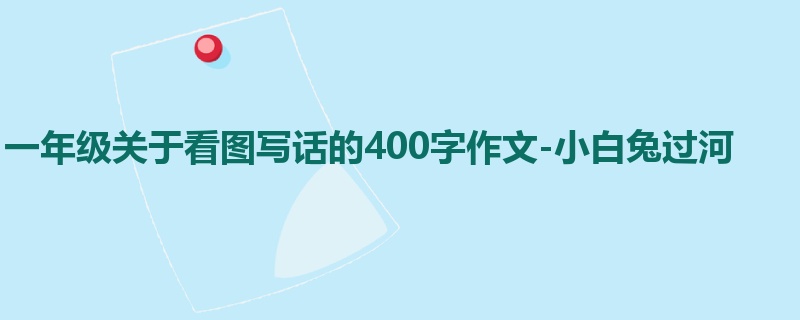 一年级关于看图写话的400字作文-小白兔过河
