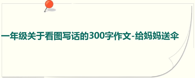 一年级关于看图写话的300字作文-给妈妈送伞