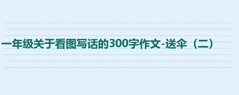 一年级关于看图写话的300字作文-送伞(二)