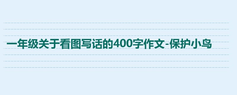 一年级关于看图写话的400字作文-保护小鸟