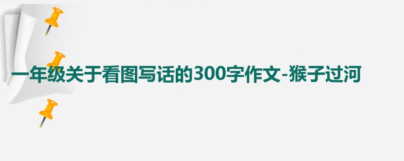 一年级关于看图写话的300字作文-猴子过河