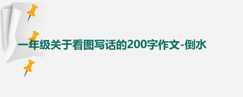 一年级关于看图写话的200字作文-倒水