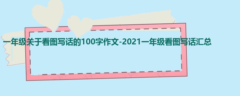 一年级关于看图写话的100字作文-2021一年级看图写话汇总
