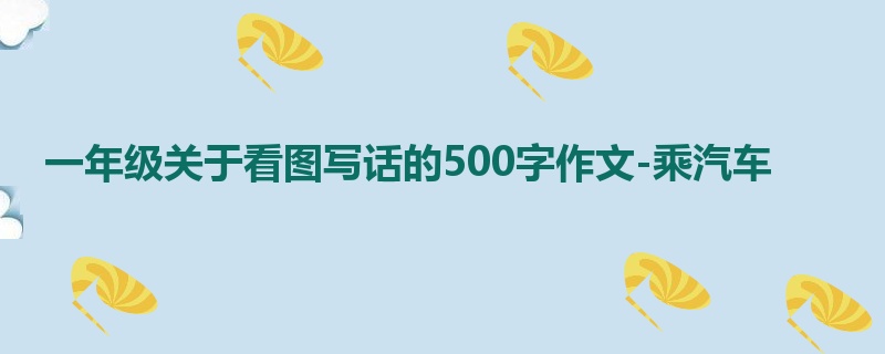 一年级关于看图写话的500字作文-乘汽车