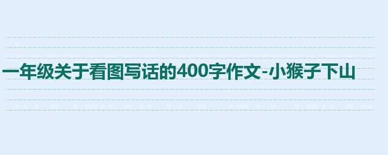 一年级关于看图写话的400字作文-小猴子下山