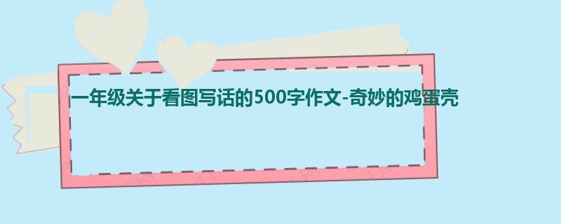 一年级关于看图写话的500字作文-奇妙的鸡蛋壳
